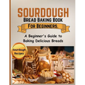 Sourdough Bread Baking Book For Beginners.: A Beginner's Guide to Baking Delicious Breads - Paperback