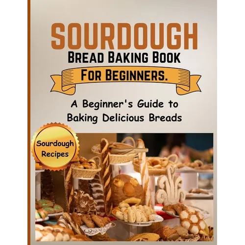 Sourdough Bread Baking Book For Beginners.: A Beginner's Guide to Baking Delicious Breads - Paperback